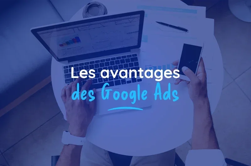 Quels sont les avantages d’une campagne Google Ads ?